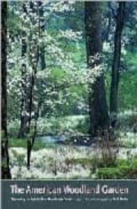 The American  Woodland Garden: Capturing The Spirit Of The Decidu Ous Forest