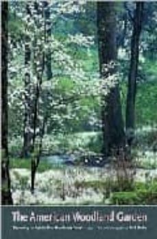 The American Woodland Garden: Capturing The Spirit Of The Decidu Ous Forest