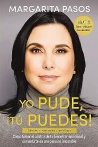 Yo Pude, ¡tu Puedes!: Como Tomar El Control De Tu Bienestar Emocional Y Convertirte En Una Persona Imparable (edicion