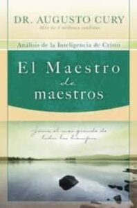 El Maestro De Maestros: Jesus, El Educador Mas Grande De Todos Lo S Tiempos