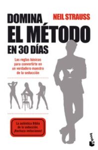 Domina El Metodo En 30 Dias: Las Reglas Basicas Para Convertirte En Un Verdadero Maestro De La Seduccion