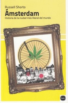 Amsterdam: Historia De La Ciudad Mas Liberal Del Mundo