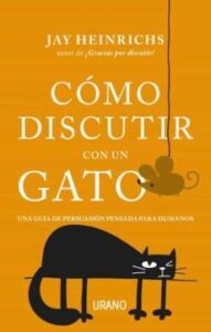 Como Discutir Con Un Gato: Una Guia De Persuasion Pensada Para Humanos