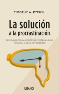 La Solucion A La Procrastinacion: Breve Guia De Estrategias Para Vencer El Habito De Postergar