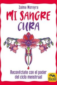 Mi Sangre Cura: Reconectate Con El Poder Del Ciclo Menstrual