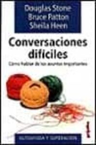 Conversaciones Dificiles: Como Dialogar Sobre Lo Que Realmente Im Porta
