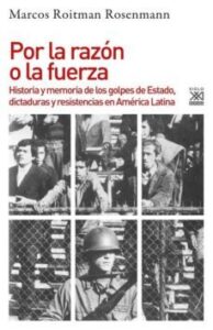 Por La Razon O La Fuerza: Historia De Los Golpes De Estado, Dictaduras Y Resistencia En America Latina