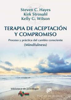 Terapia De Aceptacion Y Compromiso: Proceso Y Practica Del Cambio Consciente (Mindfulness)