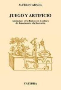 Juego Y Artificio: Autonomas Y Otras Ficciones En La Cultura Del Renacimiento A La Ilustracion