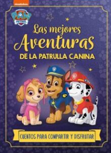 Paw Patrol – Patrulla Canina. Recopilatorio De Cuentos – Las Mejo Res Aventuras De La Patrulla Canina. Cuentos Para Compartir Y Disfrutar