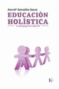 Educacion Holistica: La Pedagogia Del Siglo Xxi