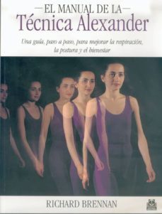 El Manual De La Tecnica Alexander: Una Guia, Paso A Paso, Para Me Jorar La Respiración, La Postura Y El Bienestar