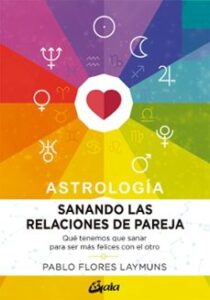 Sanando Las Relaciones De Pareja: Que Tenemos Que Sanar Para Ser Mas Felices Con El Otro