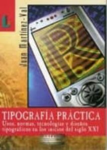 Tipografia Practica: Usos, Normas, Tecnologias Y Diseños Tipograf Icos En Los Inicios Del Siglo Xxi