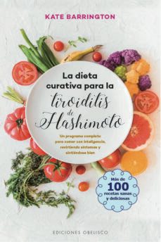 La Dieta Curativa Para La Tiroiditis De Hashimoto: Un Programa Completo Para Comer Con Inteligencia, Revirtiendo Sintomas Y Sintiendose Bien