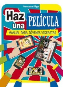 Haz Una Película: Manual Para Jóvenes Videastas