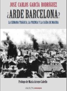 ¿arde Barcelona?: La Semana Tragica, La Prensa Y La Caida De Maur A