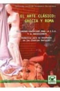 Arte Clasico: Grecia Y Roma: Contenidos Educativos Para La Eso Y El Bachillerato: Didactica Para Su Enseñanza En Las Ciencias Sociales