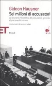Sei Milioni Di Accusatori. La Relazione Introduttiva Del Procurat Ore Generale Gideon Hausner Al Processo Eichmann