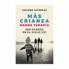 Más Crianza Menos Terapia: Ser Padres En El Siglo Xxi