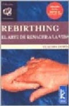 Rebirthing: El Arte De Renacer A La Vida (incluye Textos Ineditos De Leonard Orr)
