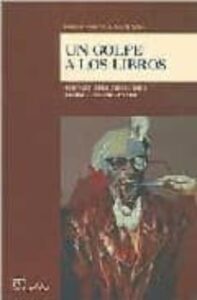 Un Golpe A Los Libros: Represion A La Cultura Durante La Ultima D Ictadura Militar